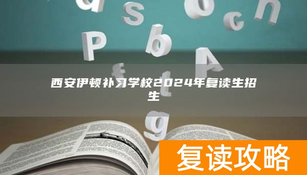 西安伊顿补习学校2024年复读生招生