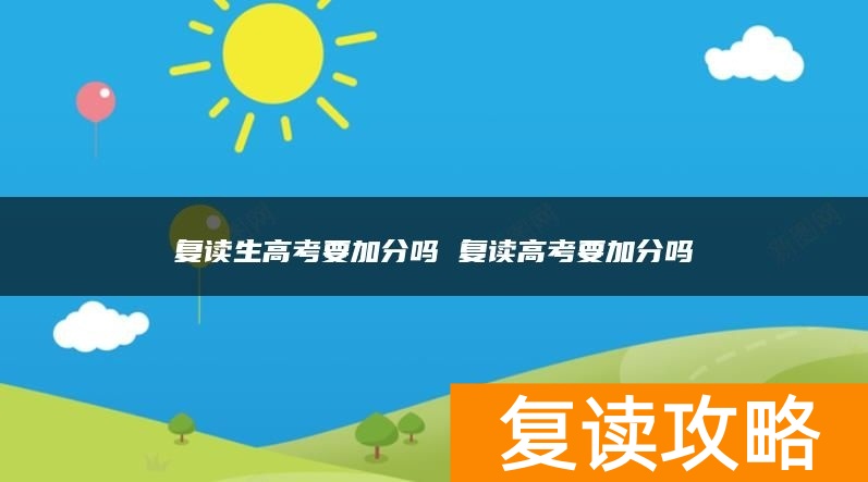 复读生高考要加分吗 复读高考要加分吗