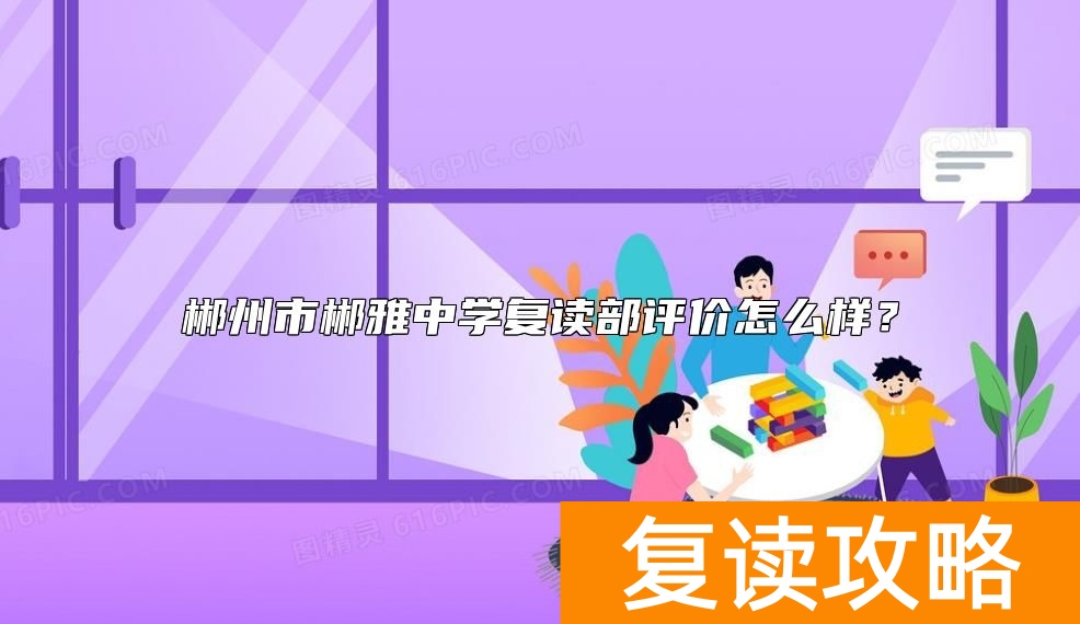 郴州市郴雅中学复读部评价怎么样？