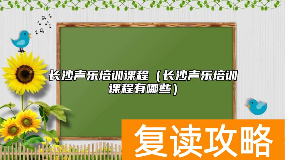 长沙声乐培训课程（长沙声乐培训课程有哪些）