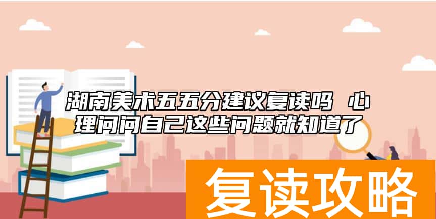 湖南美术五五分建议复读吗 心理问问自己这些问题就知道了