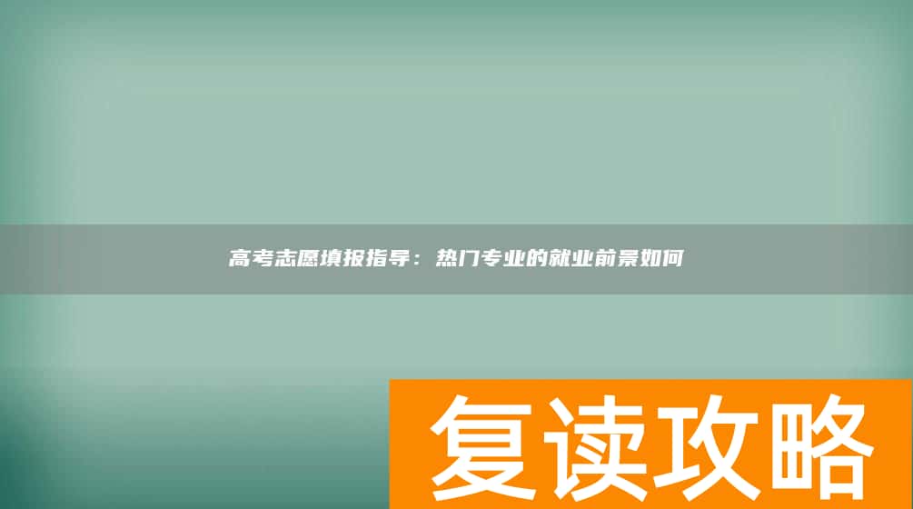 高考志愿填报指导：热门专业的就业前景如何