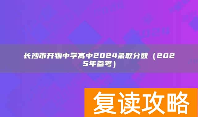 长沙市开物中学高中2024录取分数（2025年参考）