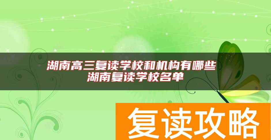 湖南高三复读学校和机构有哪些 湖南复读学校名单