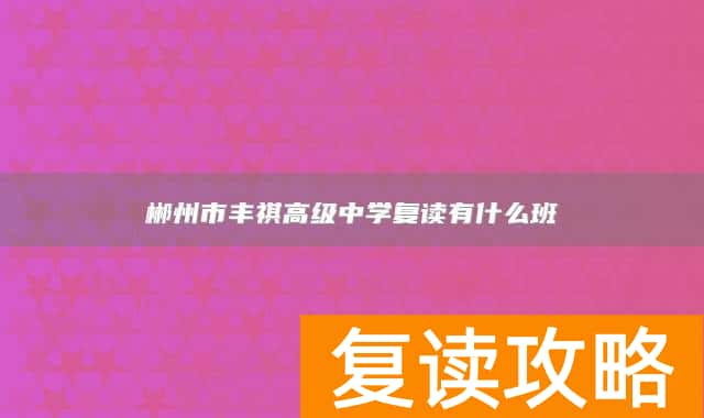 郴州市丰祺高级中学复读有什么班