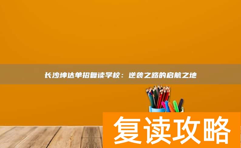长沙坤达单招复读学校：逆袭之路的启航之地